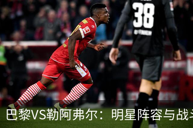 巴黎VS勒阿弗尔：明星阵容与战斗腔调的碰撞