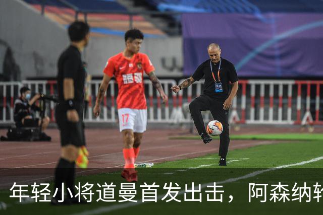 年轻小将道曼首发出击，阿森纳轮换大作战！